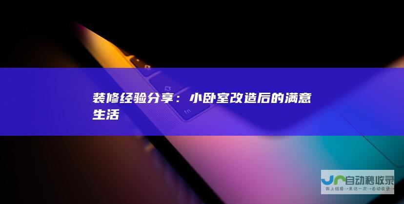 装修经验分享：小卧室改造后的满意生活