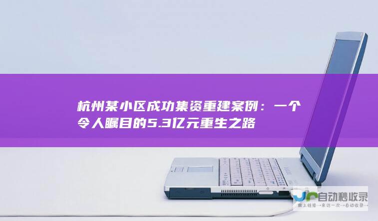 杭州某小区成功集资重建案例一个令人瞩目的53亿