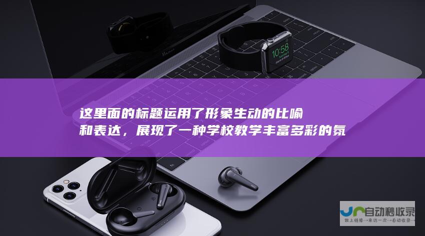 这里面的运用了形象生动的比喻和表达，展现了