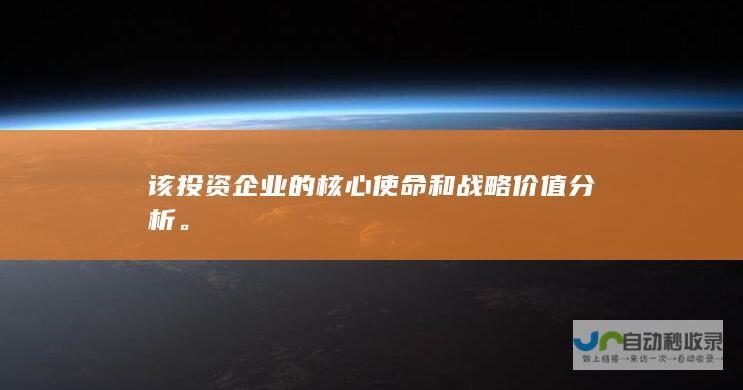 该投资企业的核心使命和战略价值分析。