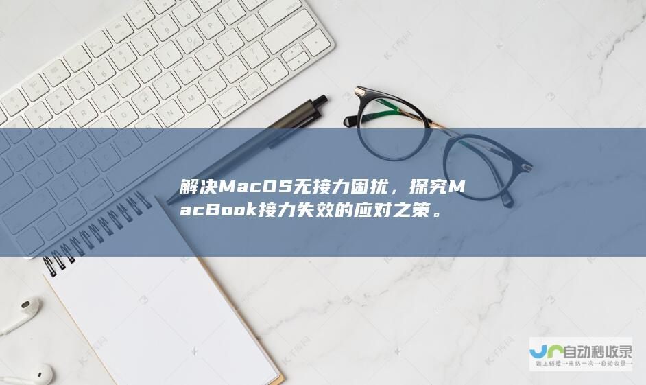 解决MacOS无接力困扰，探究MacBook接力失效的应对之策。