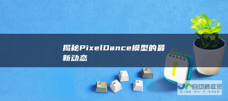 揭秘PixelDance模型的最新动态