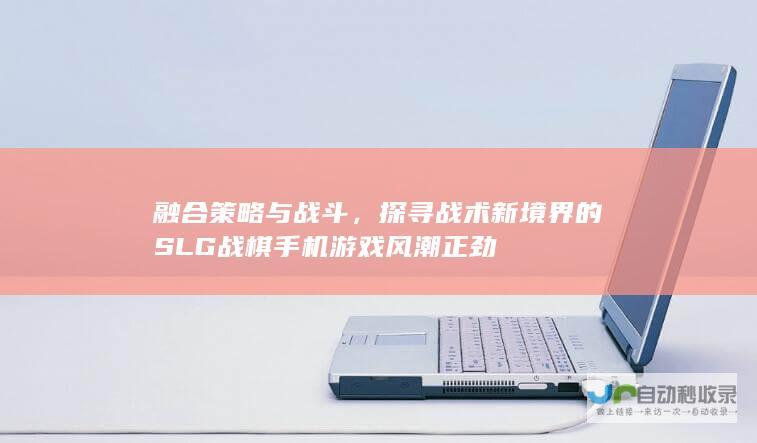 融合策略与战斗，探寻战术新境界的SLG战棋手机游戏风潮正劲