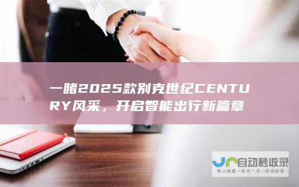 一睹2025款别克世纪CENTURY风采，开启智能出行新篇章