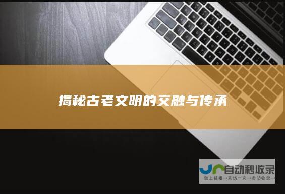 揭秘古老文明的交融与传承