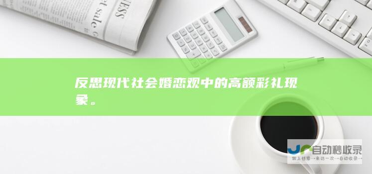 反思现代社会婚恋观中的高额彩礼现象。