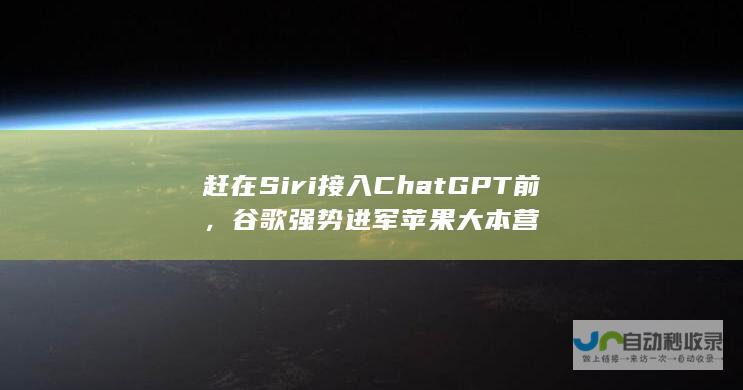 赶在Siri接入ChatGPT前，谷歌强势进军苹果大本营