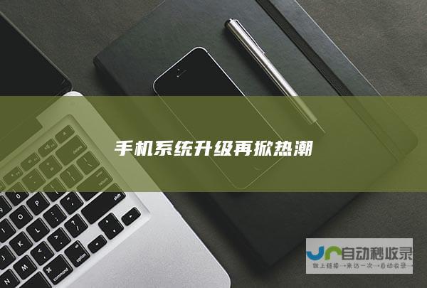 手机系统升级再掀热潮