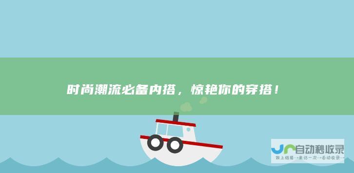 时尚潮流必备内搭，惊艳你的穿搭！