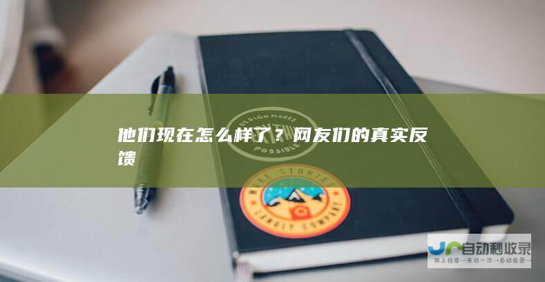 他们现在怎么样了？网友们的真实反馈