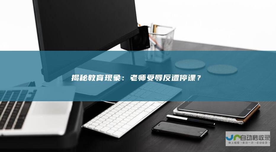 揭秘教育现象：老师受辱反遭停课？