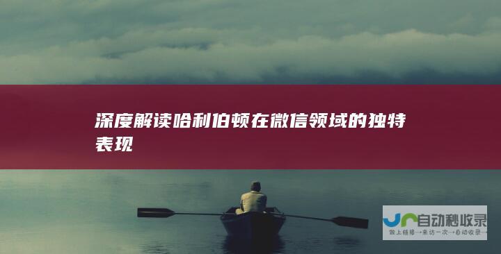 深度解读哈利伯顿在微信领域的独特表现