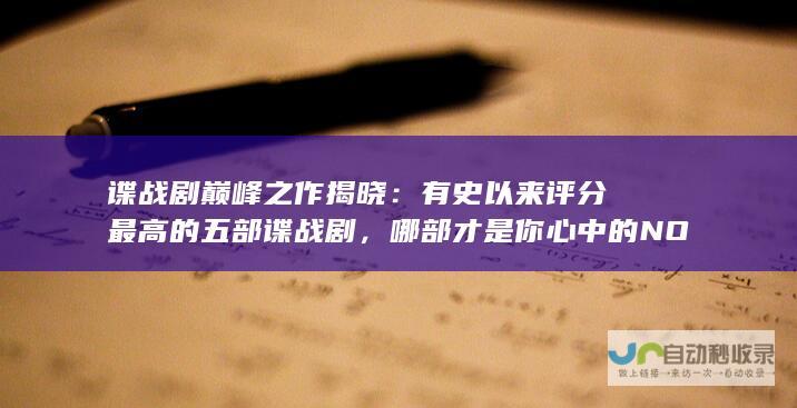 谍战剧巅峰之作揭晓：有史以来评分最高的五部谍战剧，哪部才是你心中的NO.1？