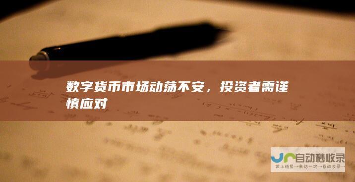 数字货币市场动荡不安，投资者需谨慎应对