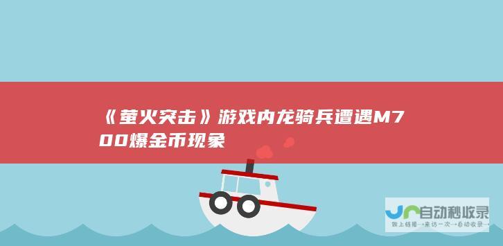 《萤火突击》游戏内龙骑兵遭遇M700爆金币现象