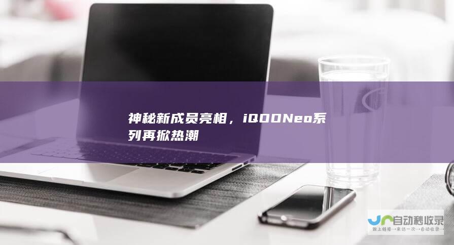 神秘新成员亮相，iQOONeo系列再掀热潮