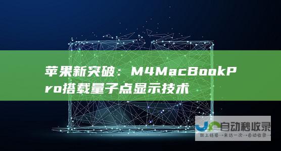 苹果新突破：M4 MacBookPro搭载量子点显示技术