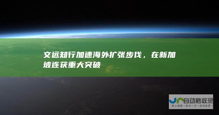 文远知行加速海外扩张步伐，在新加坡连获重大突破