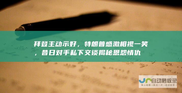 拜登主动示好，特朗普感激相视一笑，昔日对手私下交谈揭秘恩怨情仇