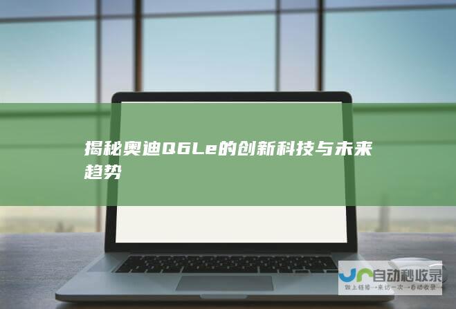 揭秘奥迪Q6L e的创新科技与未来趋势