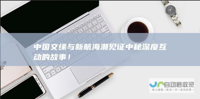 中国文缘与新航海潮见证中秘深度互动的故事！