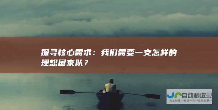 探寻核心需求：我们需要一支怎样的理想国家队？