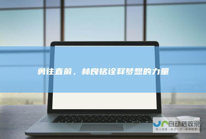 勇往直前，林良铭诠释梦想的力量