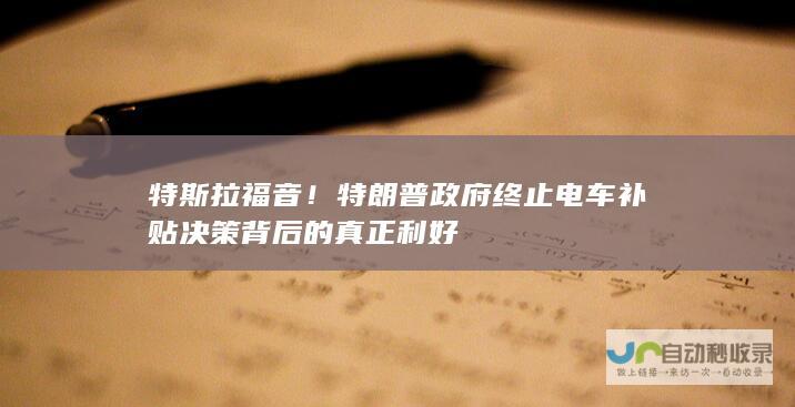 特斯拉福音！特朗普政府终止电车补贴决策背后的真正利好