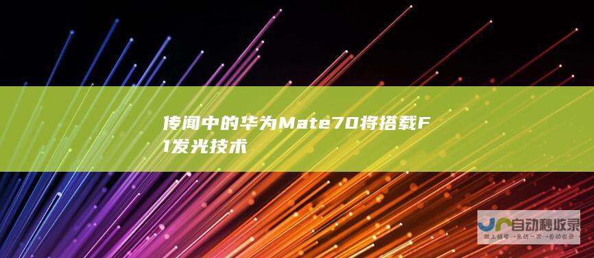 传闻中的华为Mate 70将搭载F1发光技术