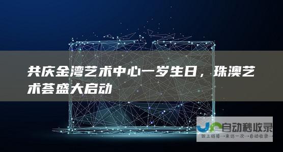 共庆金湾艺术中心一岁生日，珠澳艺术荟盛大启动