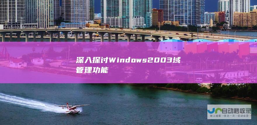 深入探讨Windows 2003域管理功能