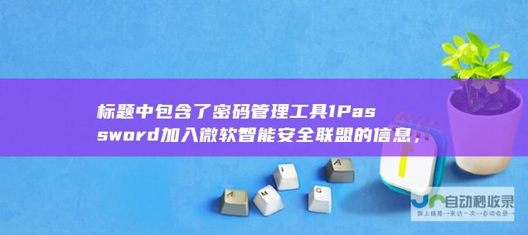 标题中包含了密码管理工具 1Password 加入微软智能安全联盟的信息，同时提到了整合 Entra ID 企业功能的重要性，突出了企业级安全管理的革新与进步。