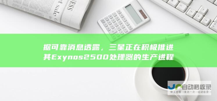 据可靠消息透露，三星正在积极推进其Exynos 2500处理器的生产进程