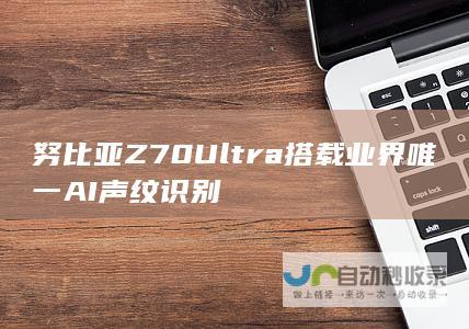 努比亚 Z70 Ultra 搭载业界唯一 AI 声纹识别