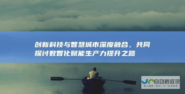 创新科技与智慧城市深度融合，共同探讨数智化赋能生产力提升之路