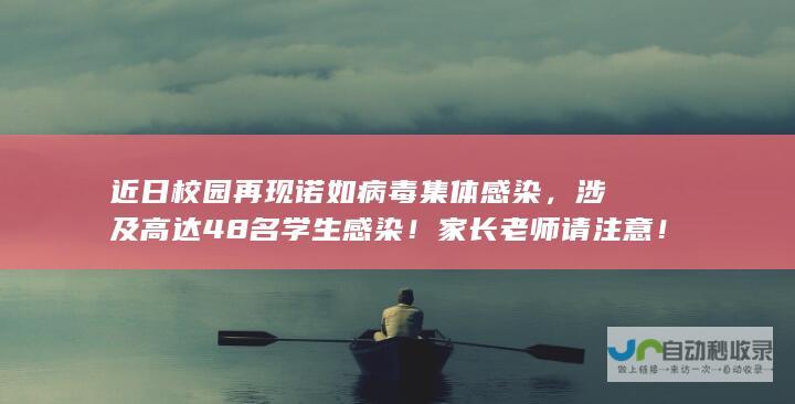 近日校园再现诺如病毒集体感染，涉及高达48名学生感染！家长老师请注意！