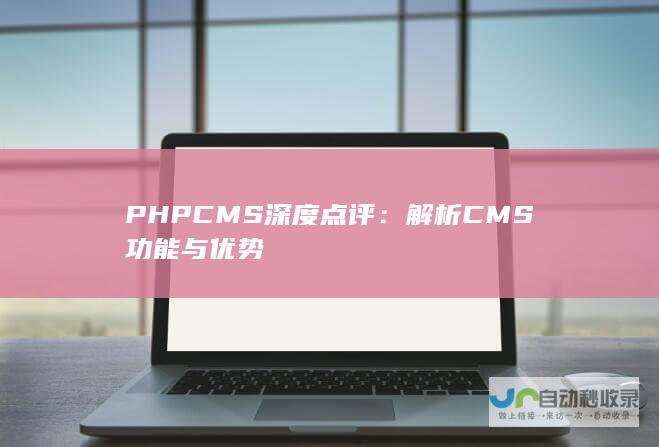 PHPCMS深度点评：解析CMS功能与优势