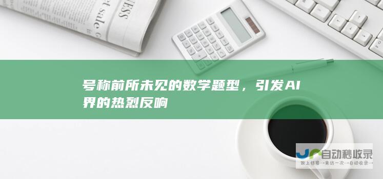 号称前所未见的数学题型，引发AI界的热烈反响