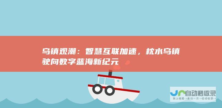 乌镇观潮：智慧互联加速，枕水乌镇驶向数字蓝海新纪元