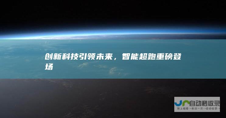 创新科技引领未来，智能超跑重磅登场