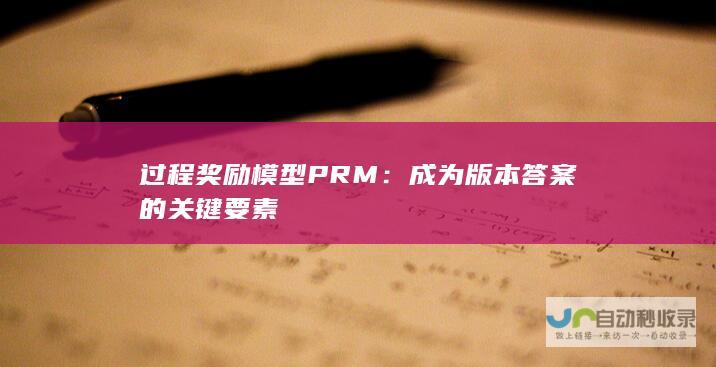 过程奖励模型PRM：成为版本答案的关键要素