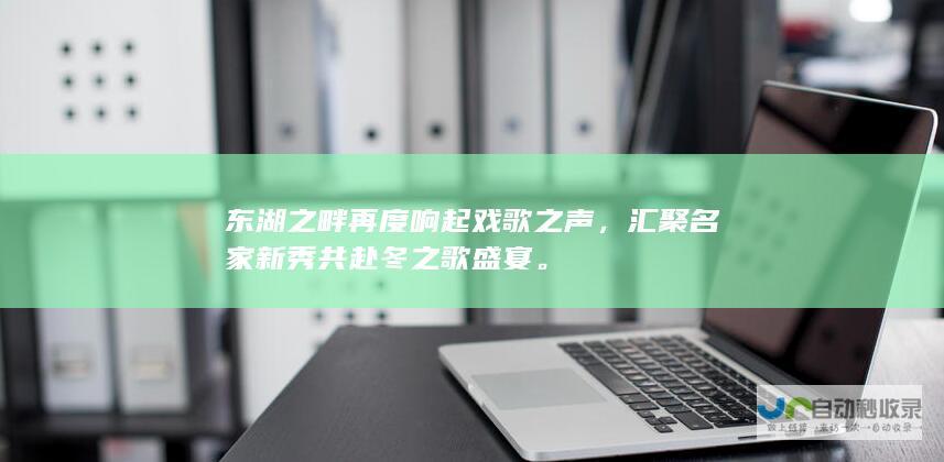 东湖之畔再度响起戏歌之声，汇聚名家新秀共赴冬之歌盛宴。