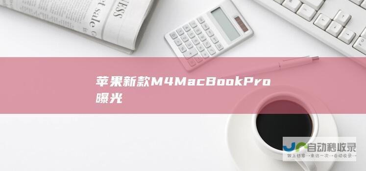 苹果新款M4MacBook Pro曝光