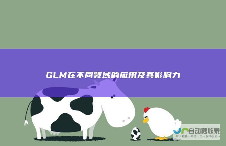 GLM在不同领域的应用及其影响力