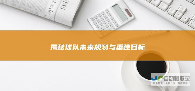 揭秘球队未来规划与重建目标