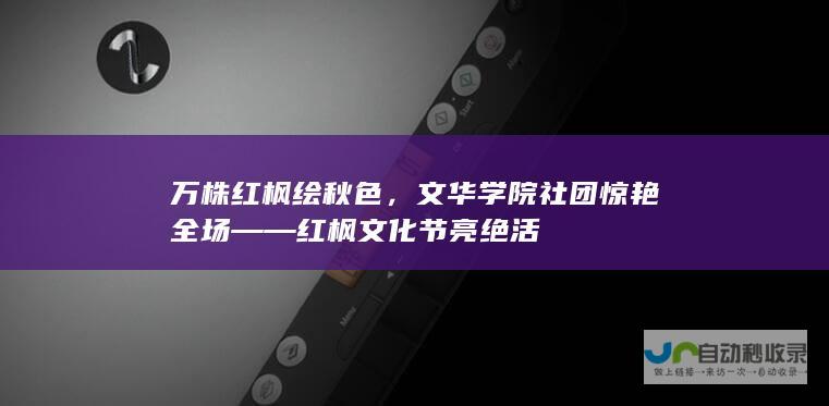 万株红枫绘秋色，文华学院社团惊艳全场——红枫文化节亮绝活