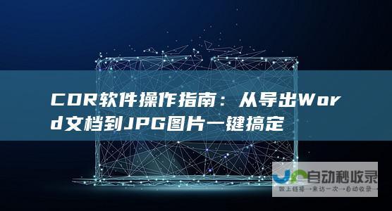 CDR软件操作指南：从导出Word文档到JPG图片一键搞定