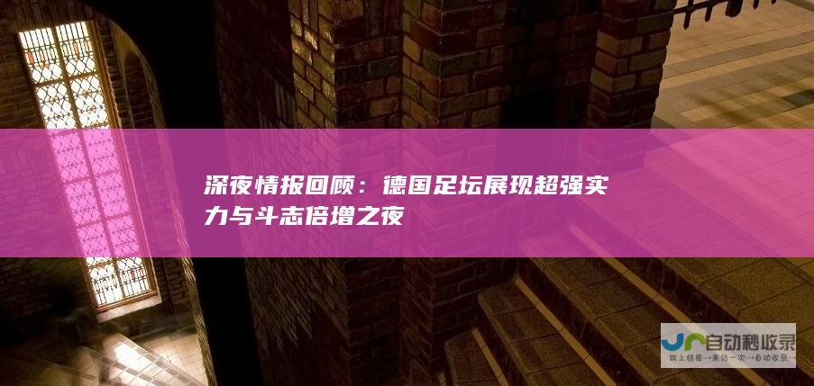 深夜情报回顾：德国足坛展现超强实力与斗志倍增之夜