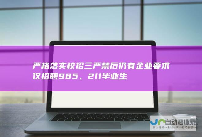 严格落实校招三严禁后仍有企业要求仅招聘985、211毕业生