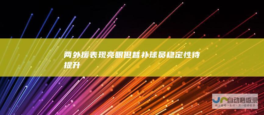 两外援表现亮眼但替补球员稳定性待提升